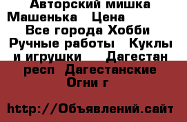 Авторский мишка Машенька › Цена ­ 4 500 - Все города Хобби. Ручные работы » Куклы и игрушки   . Дагестан респ.,Дагестанские Огни г.